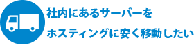 社内にあるサーバーをホスティングに安く移動したい