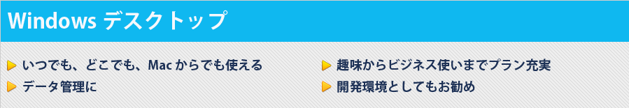 Windowsデスクトップ｜・いつでも、どこでも、Macからでも使える ・データ管理に ・趣味からビジネス使いまでプラン充実 ・開発環境としてもお勧め｜月額費用 2,268円~