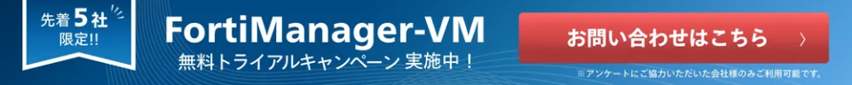 FortiManager-VM 無料トライアルキャンペーン実施中｜先着5社限定｜お問い合わせはこちら