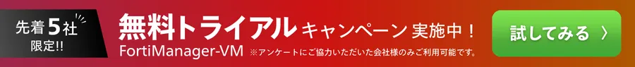 FortiManager-VM 無料トライアルキャンペーン実施中｜先着5社限定｜試してみる