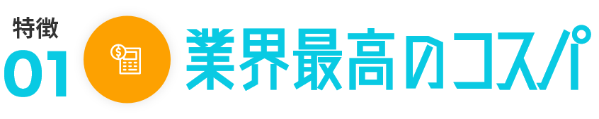 業界最高のコストパフォーマンス