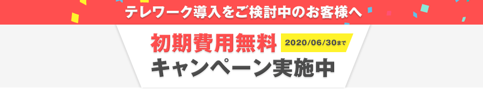 テレワーク導入をご検討中のお客様へ 2020/06/30まで初期費用無料キャンペーン実施中