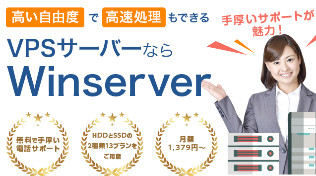 高い自由度で高速処理もできるVPSサーバーならWinserver手厚いサポートが魅力！無料で手厚い電話サポートHDDとSSDの2種類13プランをご用意月額1379円〜